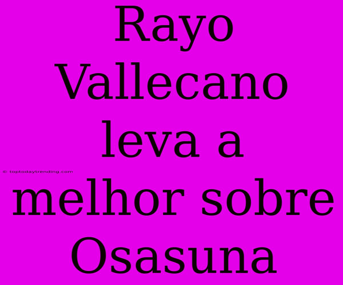 Rayo Vallecano Leva A Melhor Sobre Osasuna