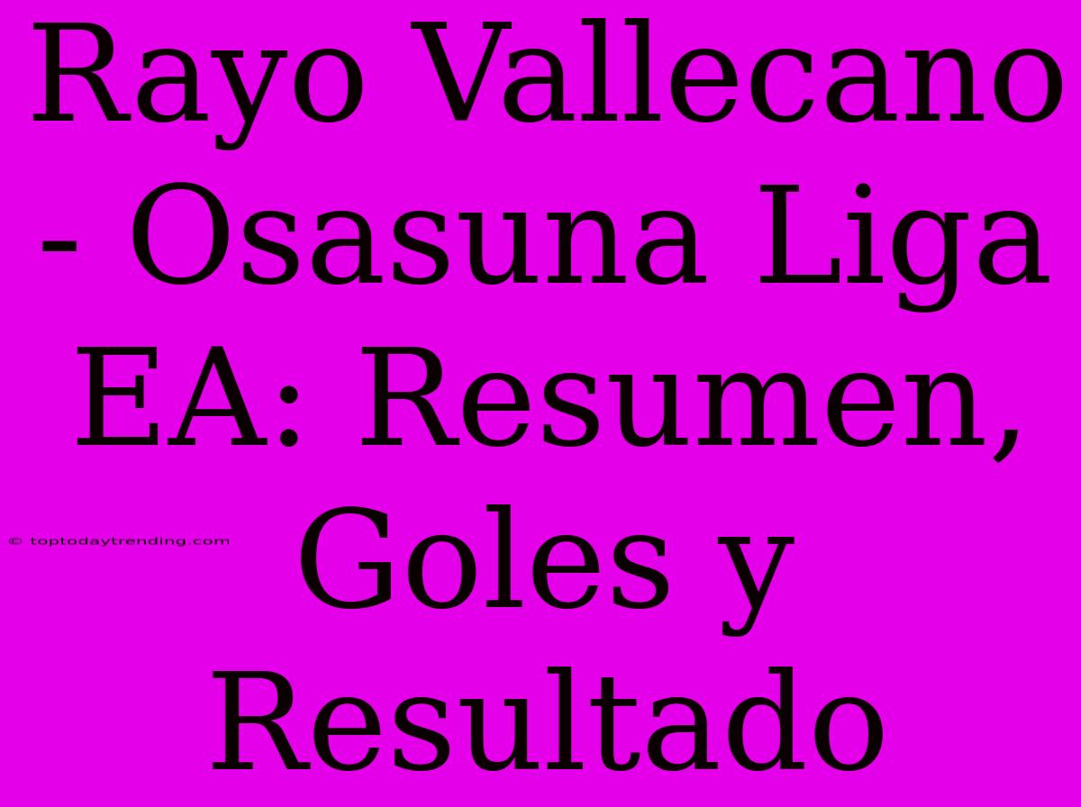 Rayo Vallecano - Osasuna Liga EA: Resumen, Goles Y Resultado