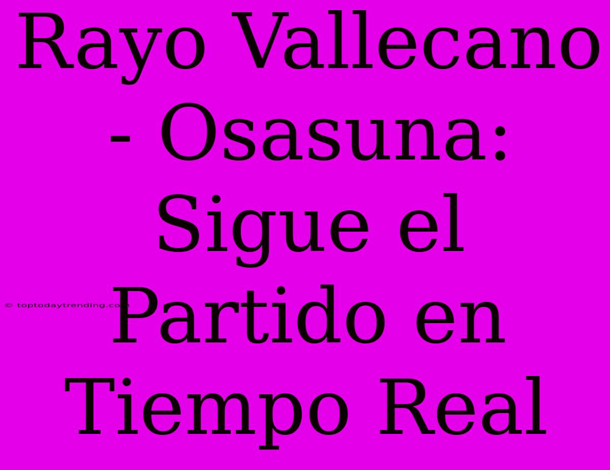 Rayo Vallecano - Osasuna: Sigue El Partido En Tiempo Real