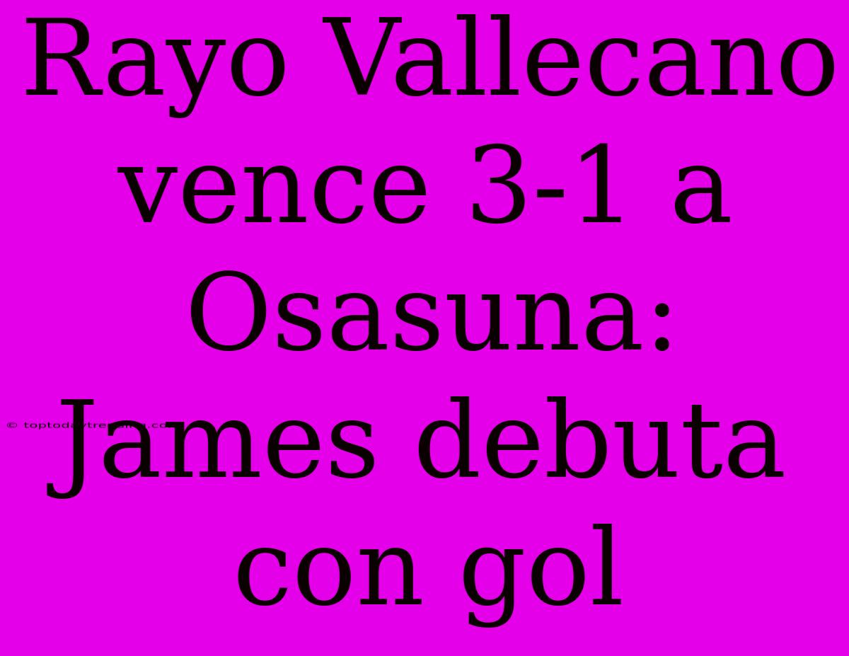 Rayo Vallecano Vence 3-1 A Osasuna: James Debuta Con Gol