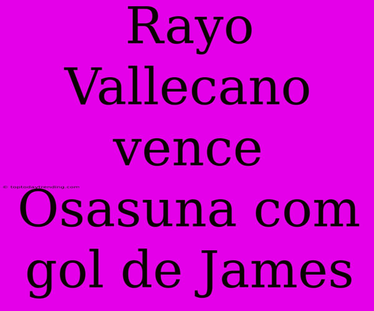 Rayo Vallecano Vence Osasuna Com Gol De James