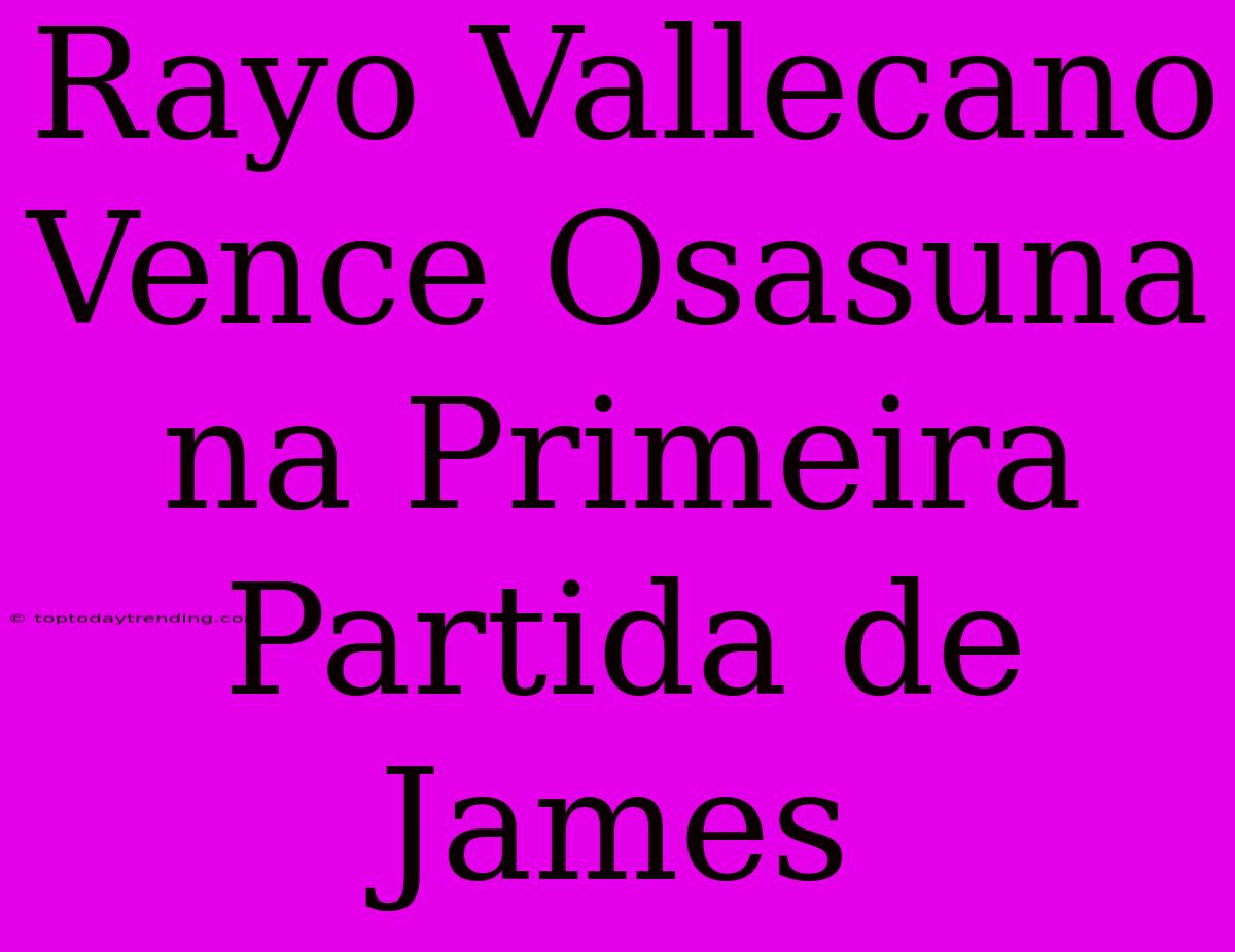 Rayo Vallecano Vence Osasuna Na Primeira Partida De James