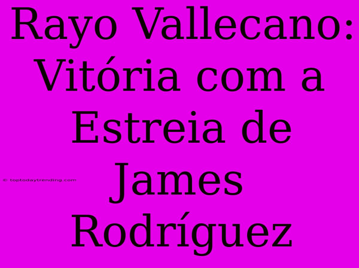 Rayo Vallecano: Vitória Com A Estreia De James Rodríguez