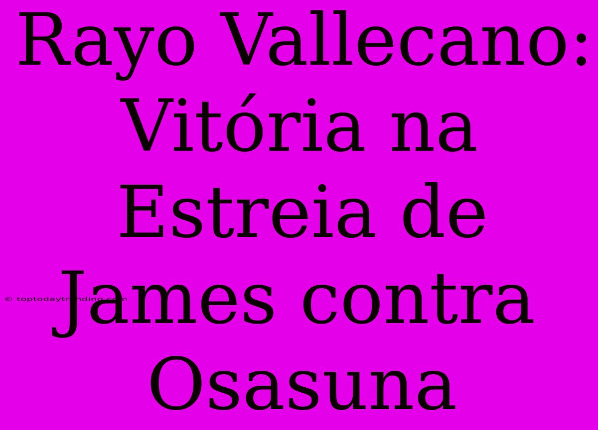 Rayo Vallecano: Vitória Na Estreia De James Contra Osasuna