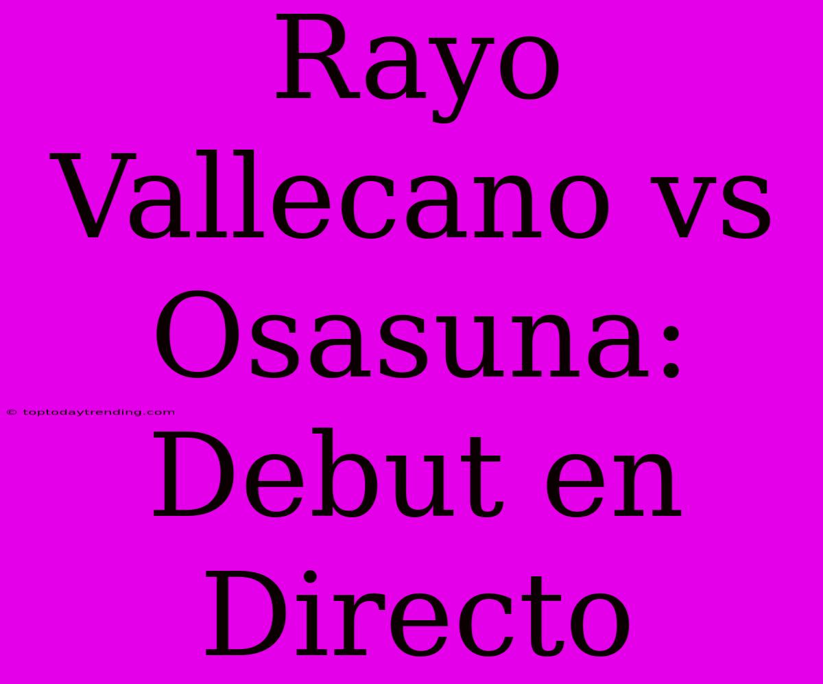 Rayo Vallecano Vs Osasuna: Debut En Directo