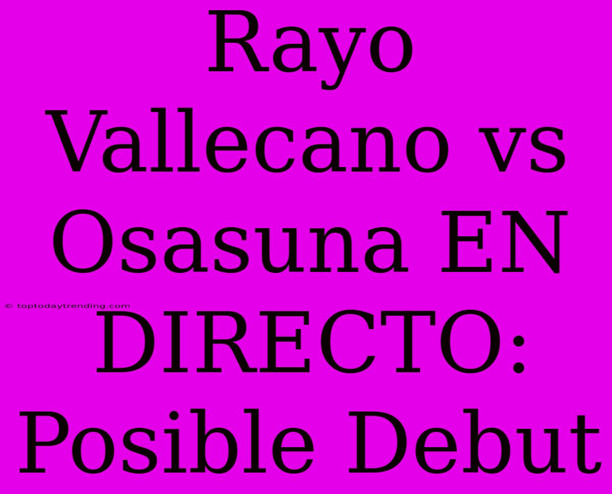 Rayo Vallecano Vs Osasuna EN DIRECTO: Posible Debut