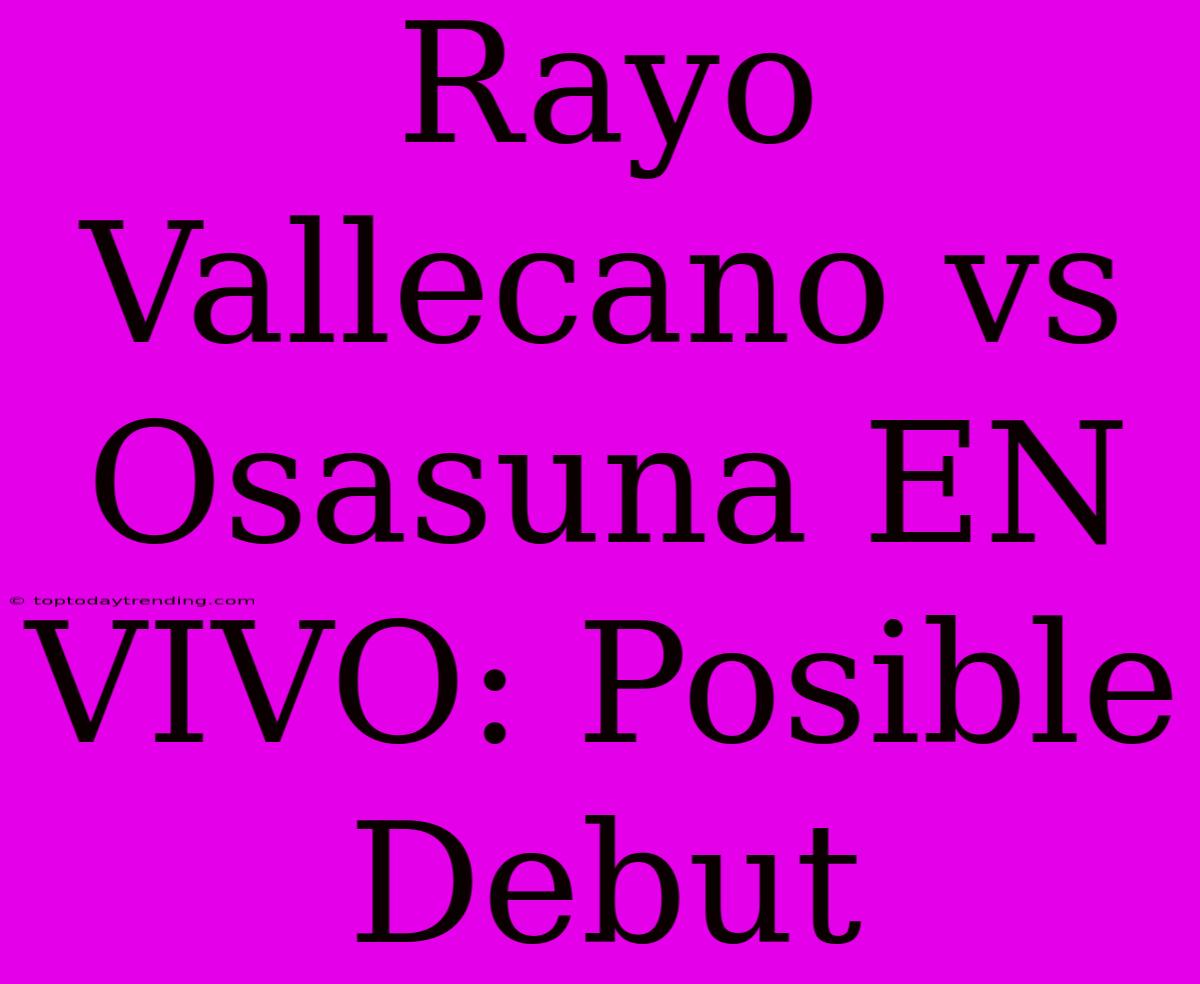 Rayo Vallecano Vs Osasuna EN VIVO: Posible Debut