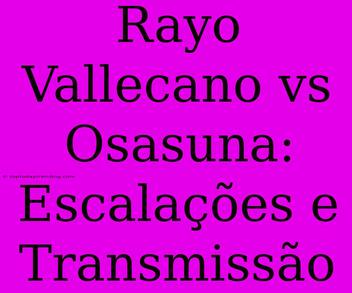 Rayo Vallecano Vs Osasuna: Escalações E Transmissão