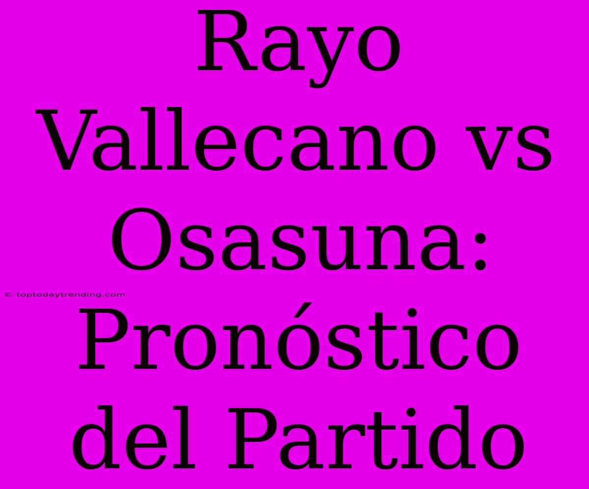 Rayo Vallecano Vs Osasuna: Pronóstico Del Partido