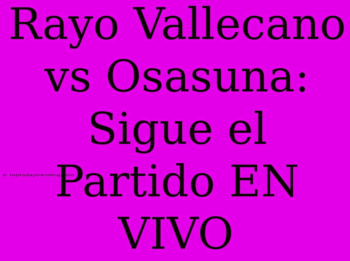 Rayo Vallecano Vs Osasuna: Sigue El Partido EN VIVO