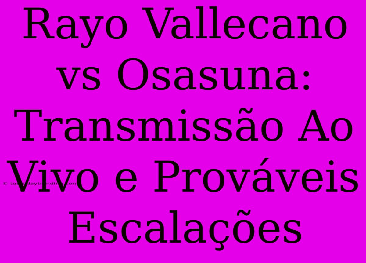 Rayo Vallecano Vs Osasuna: Transmissão Ao Vivo E Prováveis Escalações