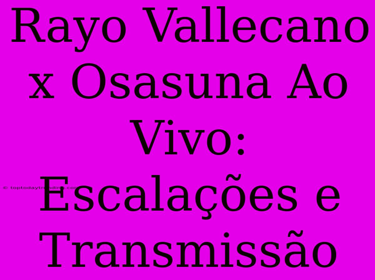 Rayo Vallecano X Osasuna Ao Vivo: Escalações E Transmissão