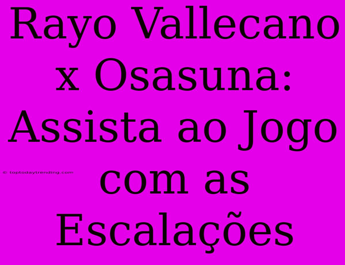 Rayo Vallecano X Osasuna: Assista Ao Jogo Com As Escalações