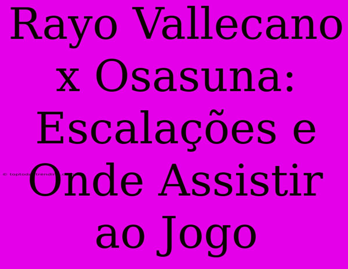 Rayo Vallecano X Osasuna: Escalações E Onde Assistir Ao Jogo