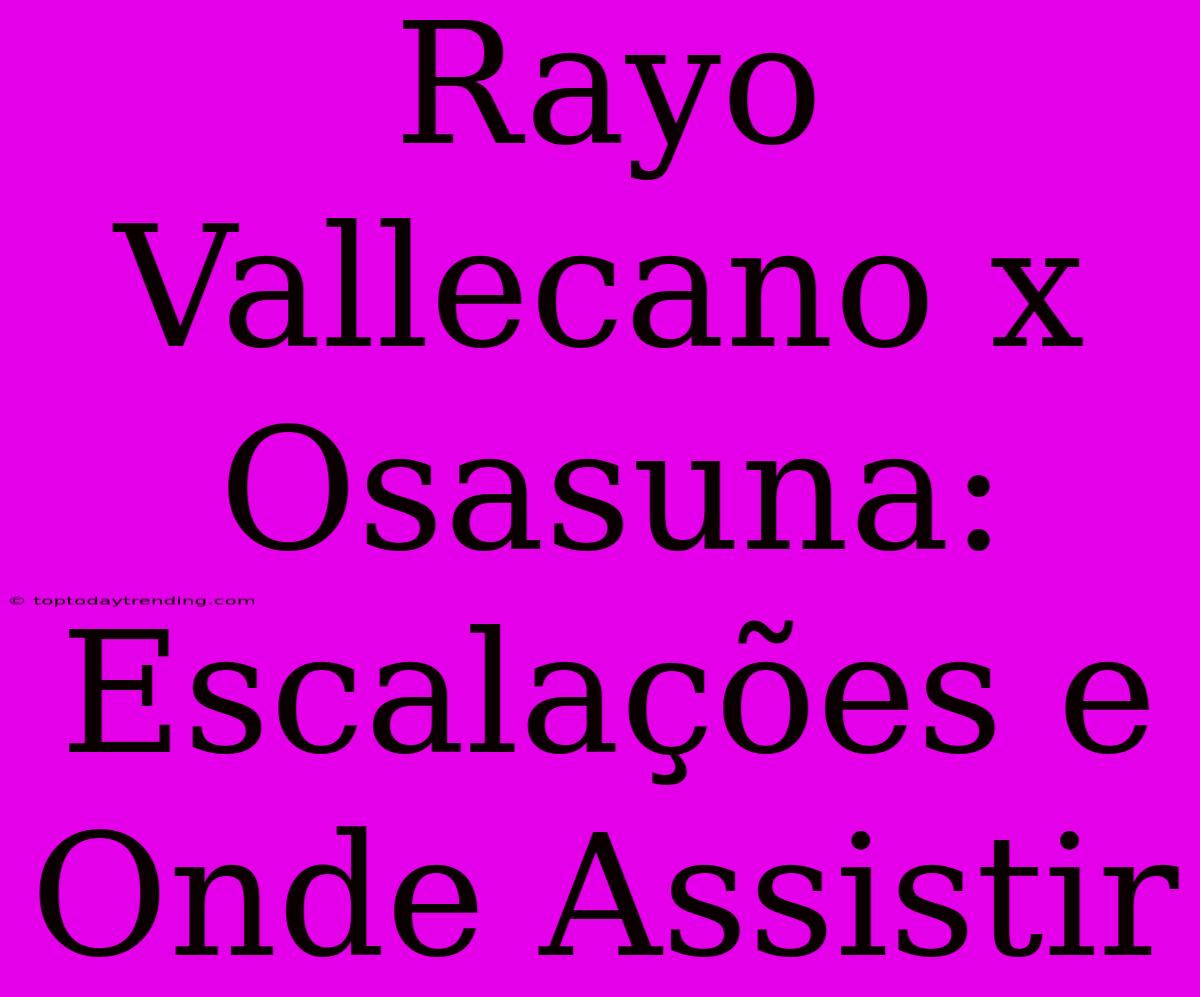 Rayo Vallecano X Osasuna: Escalações E Onde Assistir