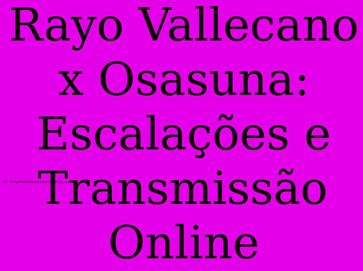 Rayo Vallecano X Osasuna: Escalações E Transmissão Online