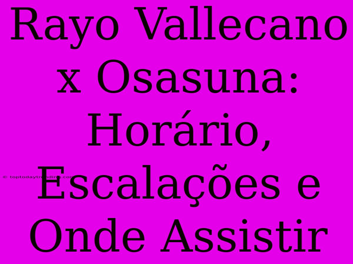 Rayo Vallecano X Osasuna: Horário, Escalações E Onde Assistir