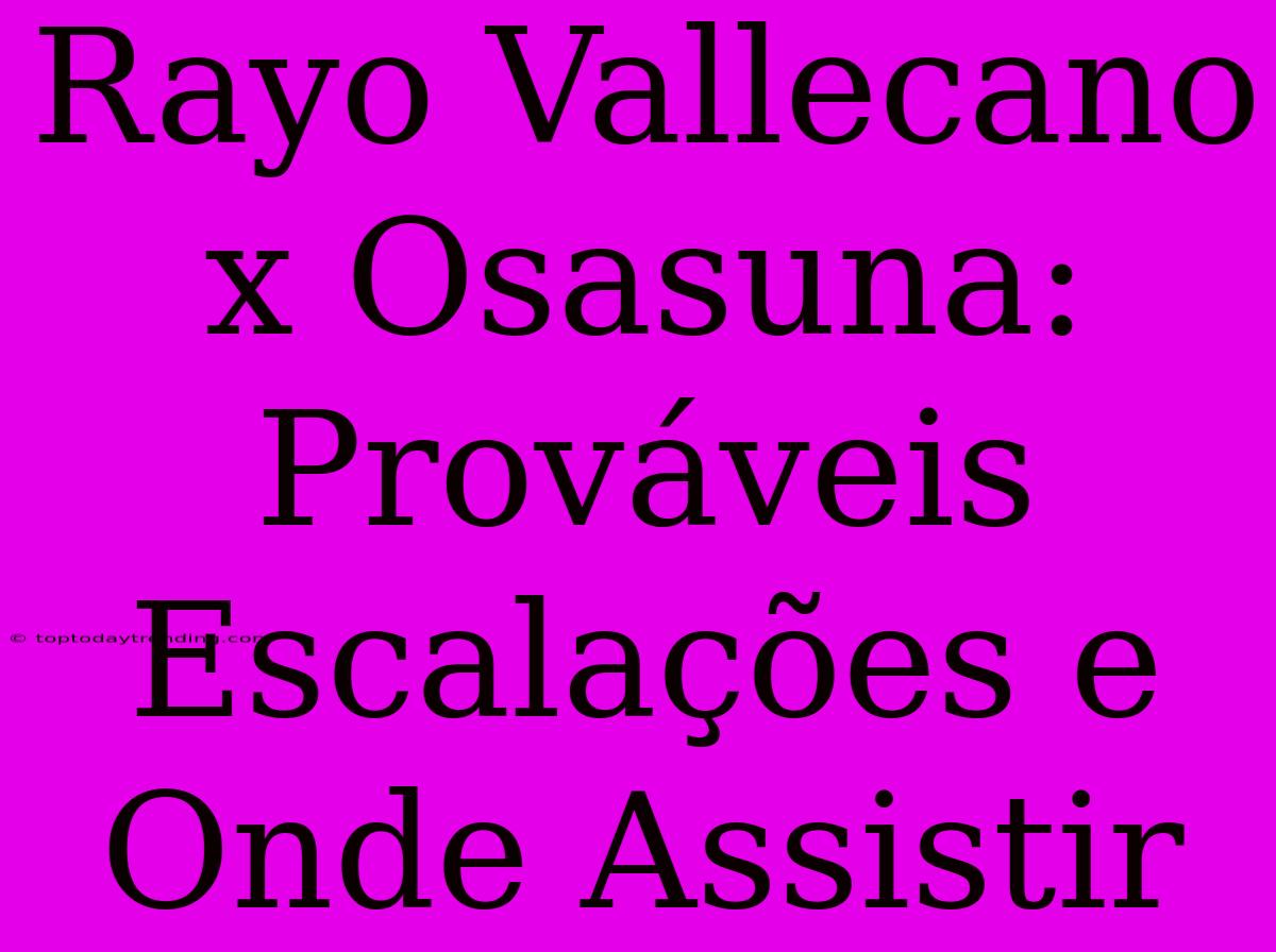 Rayo Vallecano X Osasuna: Prováveis Escalações E Onde Assistir