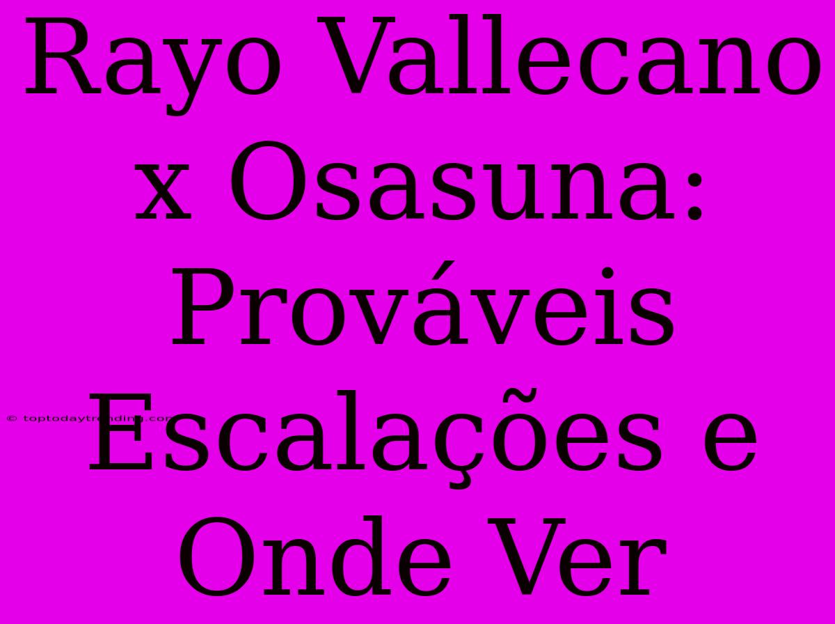 Rayo Vallecano X Osasuna: Prováveis Escalações E Onde Ver