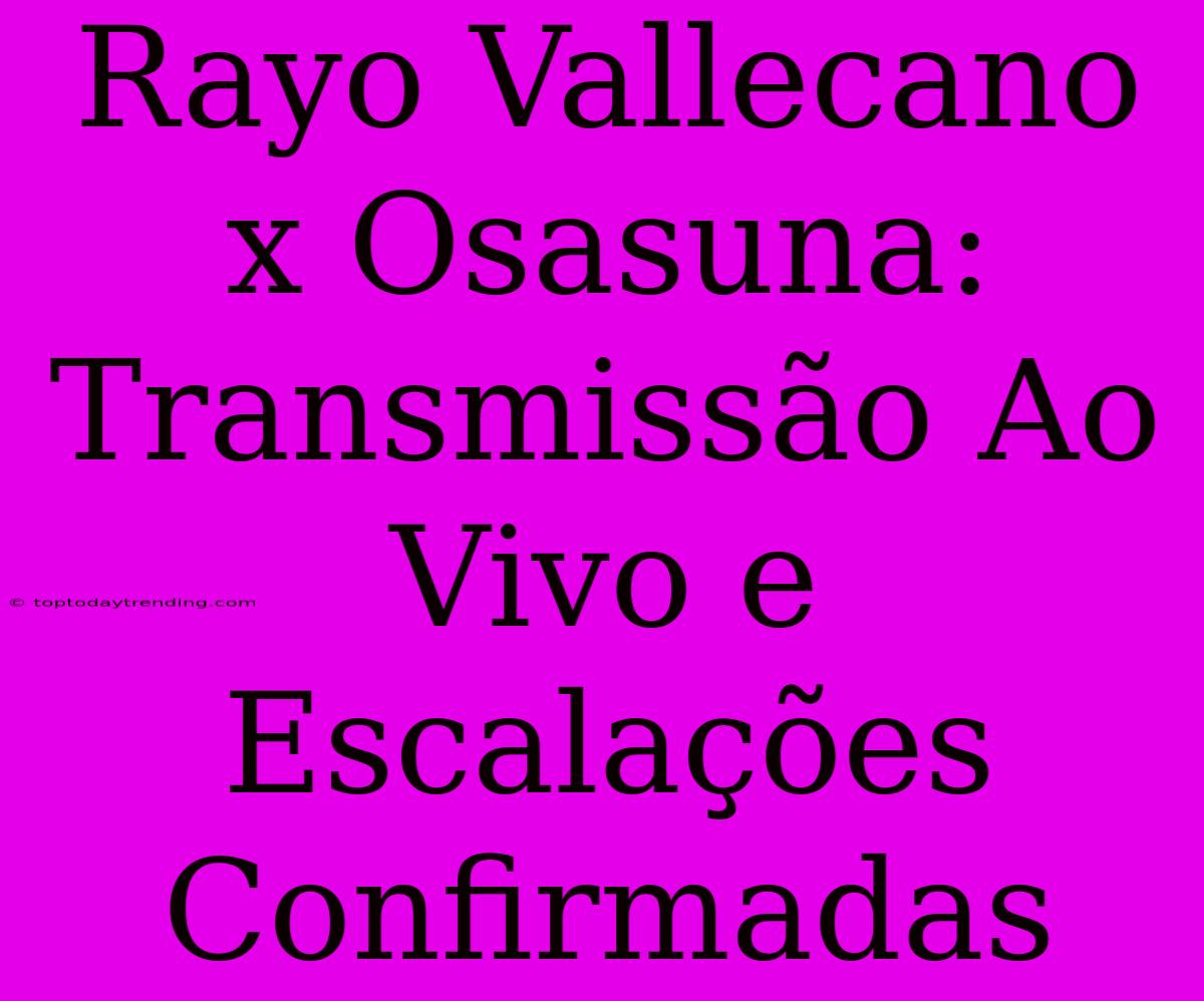 Rayo Vallecano X Osasuna: Transmissão Ao Vivo E Escalações Confirmadas