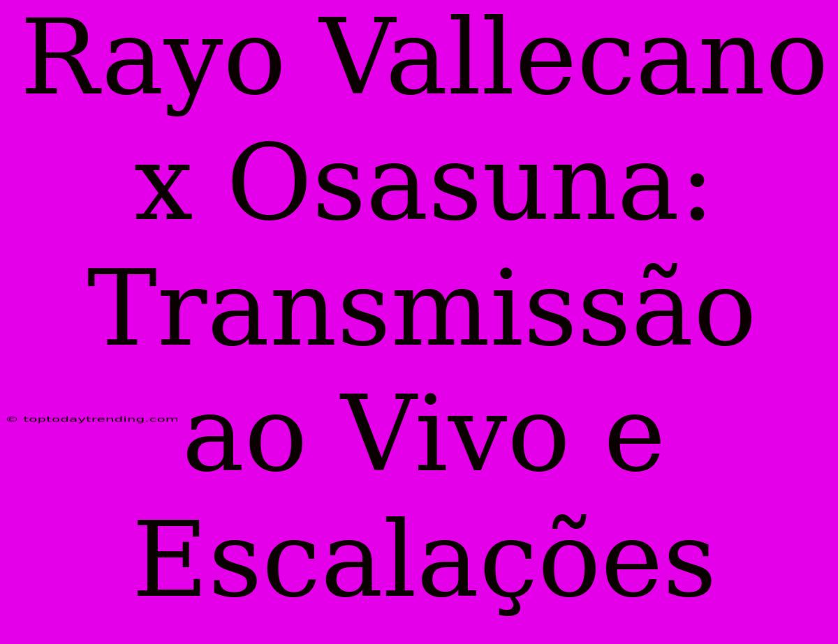 Rayo Vallecano X Osasuna: Transmissão Ao Vivo E Escalações