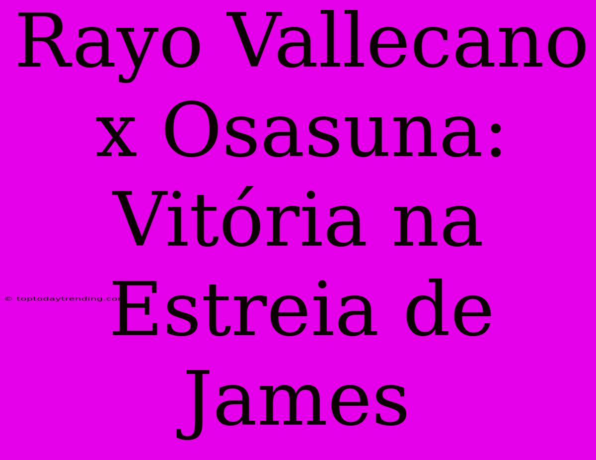 Rayo Vallecano X Osasuna: Vitória Na Estreia De James