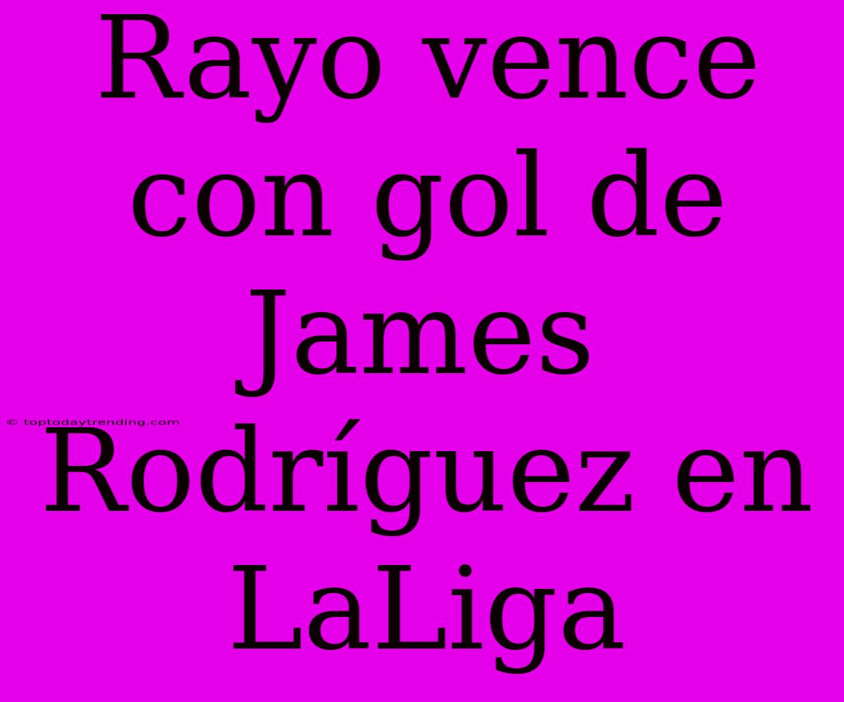 Rayo Vence Con Gol De James Rodríguez En LaLiga