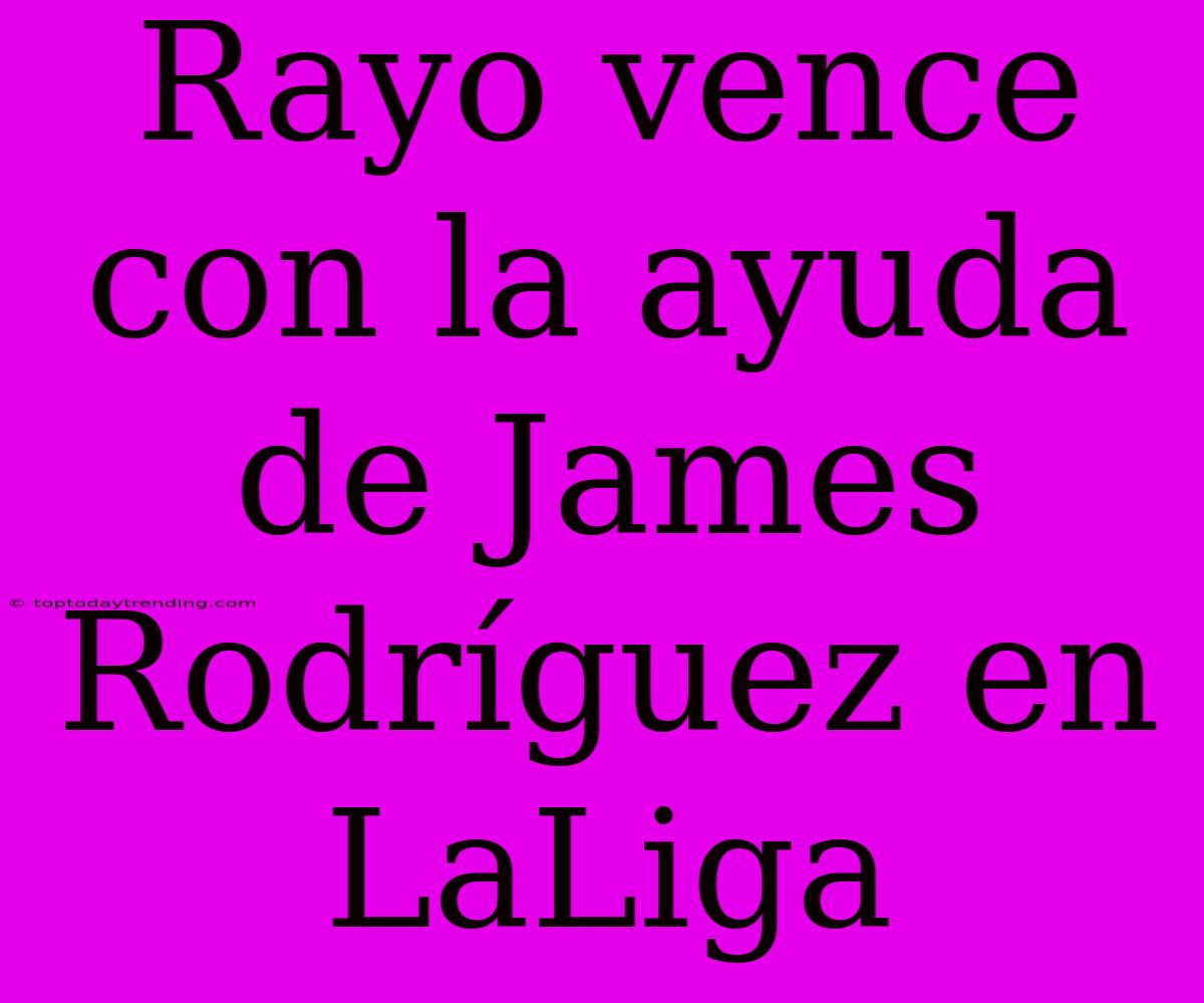 Rayo Vence Con La Ayuda De James Rodríguez En LaLiga