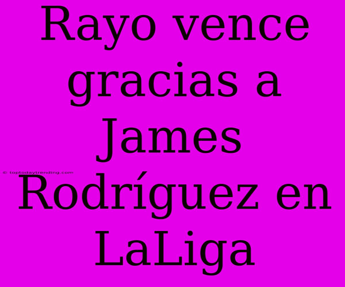 Rayo Vence Gracias A James Rodríguez En LaLiga