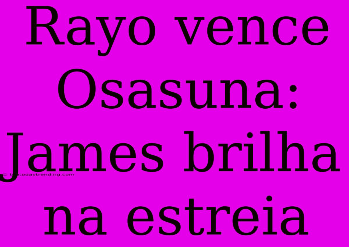 Rayo Vence Osasuna: James Brilha Na Estreia