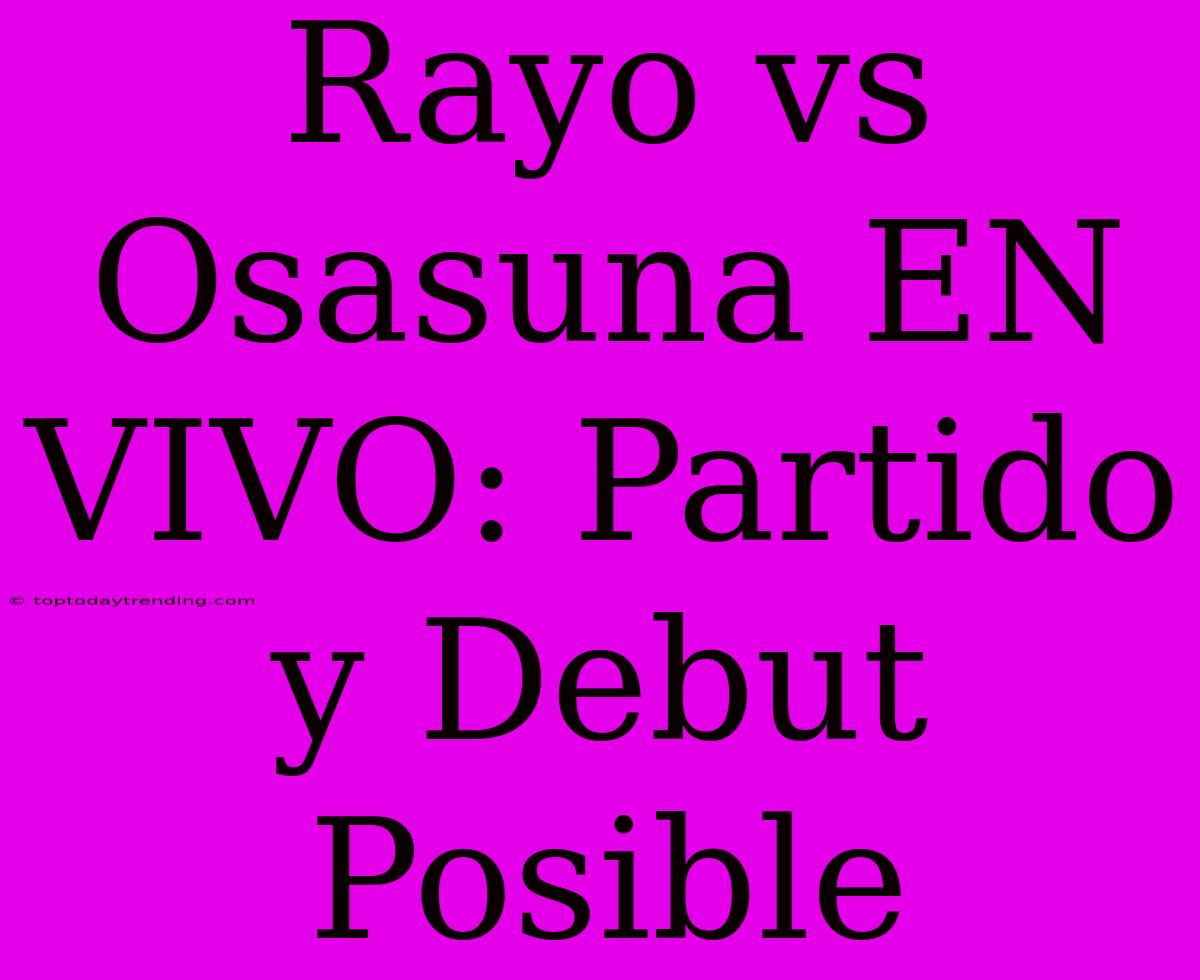 Rayo Vs Osasuna EN VIVO: Partido Y Debut Posible