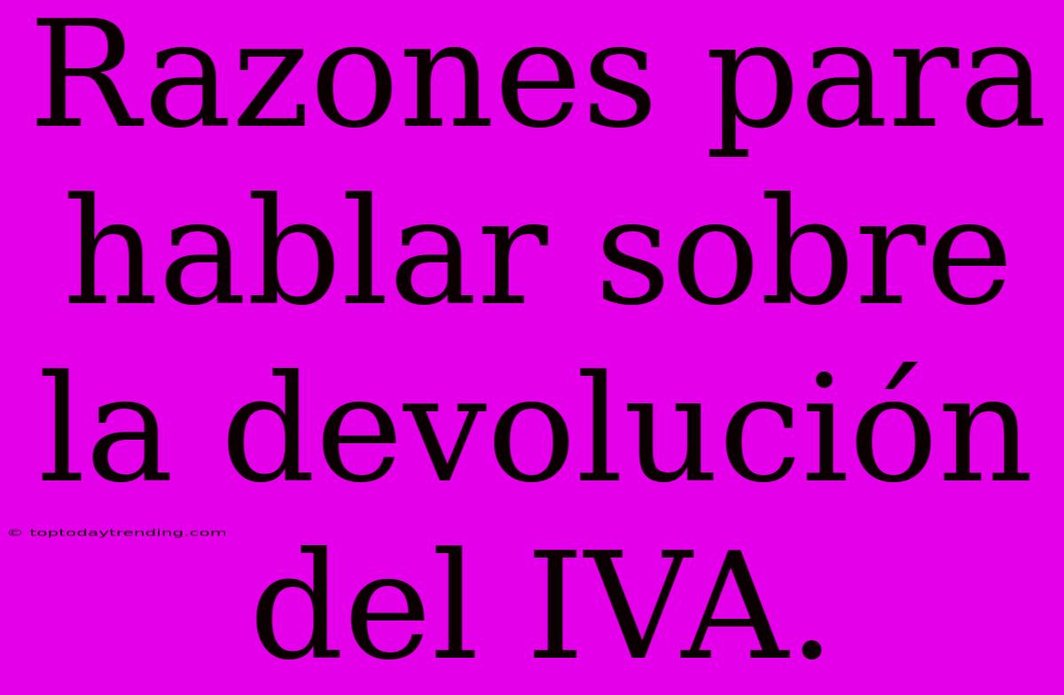 Razones Para Hablar Sobre La Devolución Del IVA.