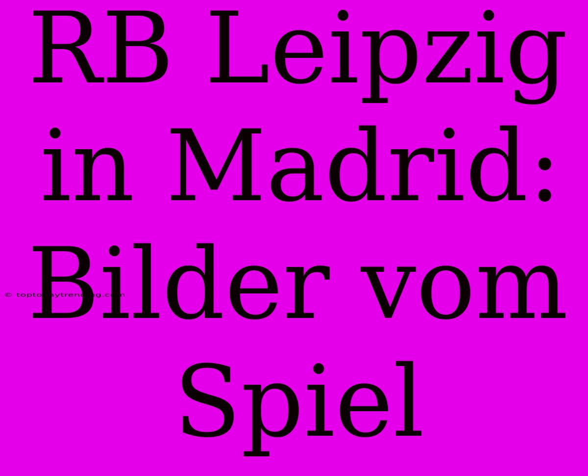 RB Leipzig In Madrid: Bilder Vom Spiel