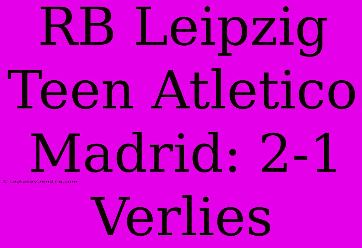 RB Leipzig Teen Atletico Madrid: 2-1 Verlies