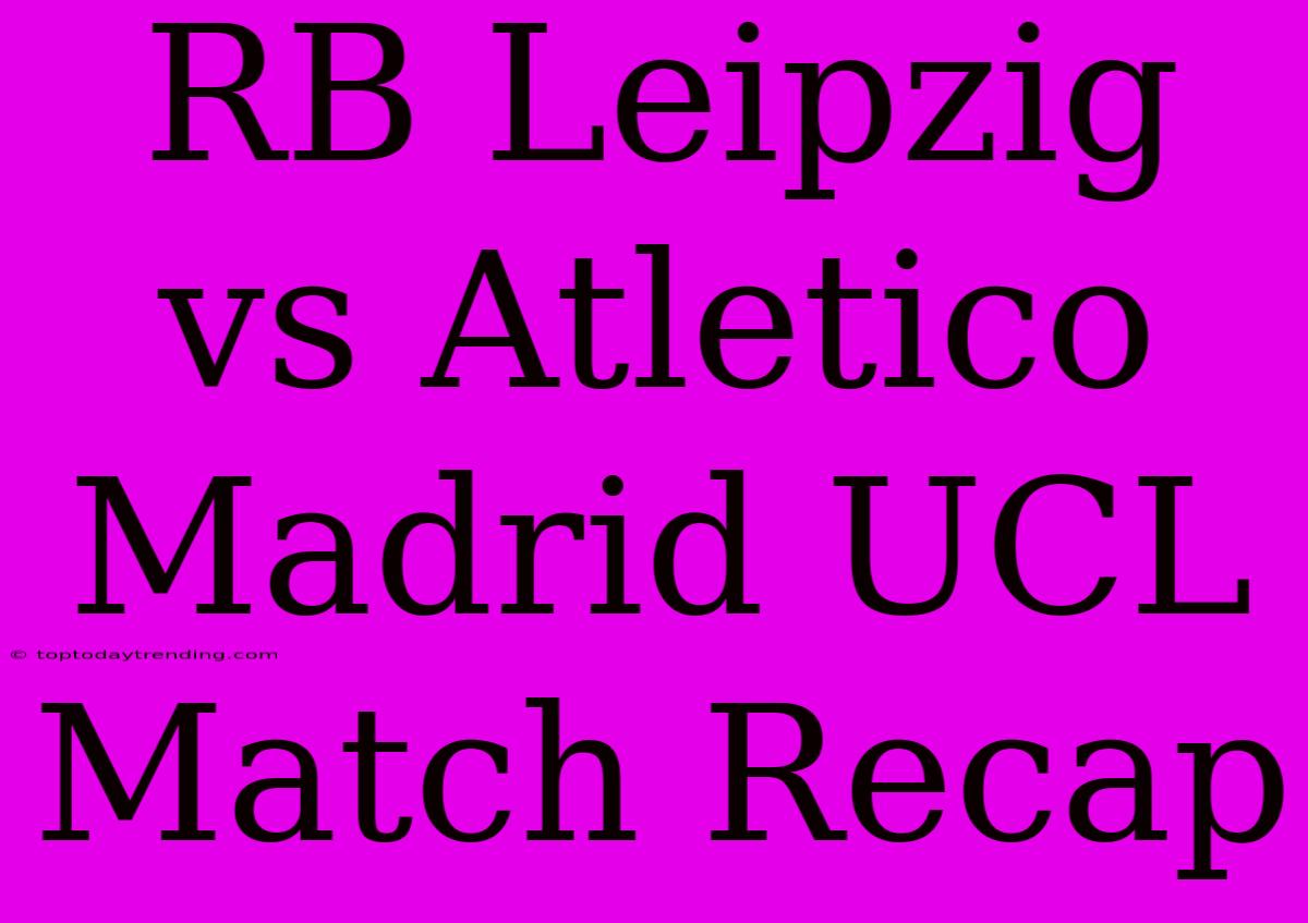 RB Leipzig Vs Atletico Madrid UCL Match Recap