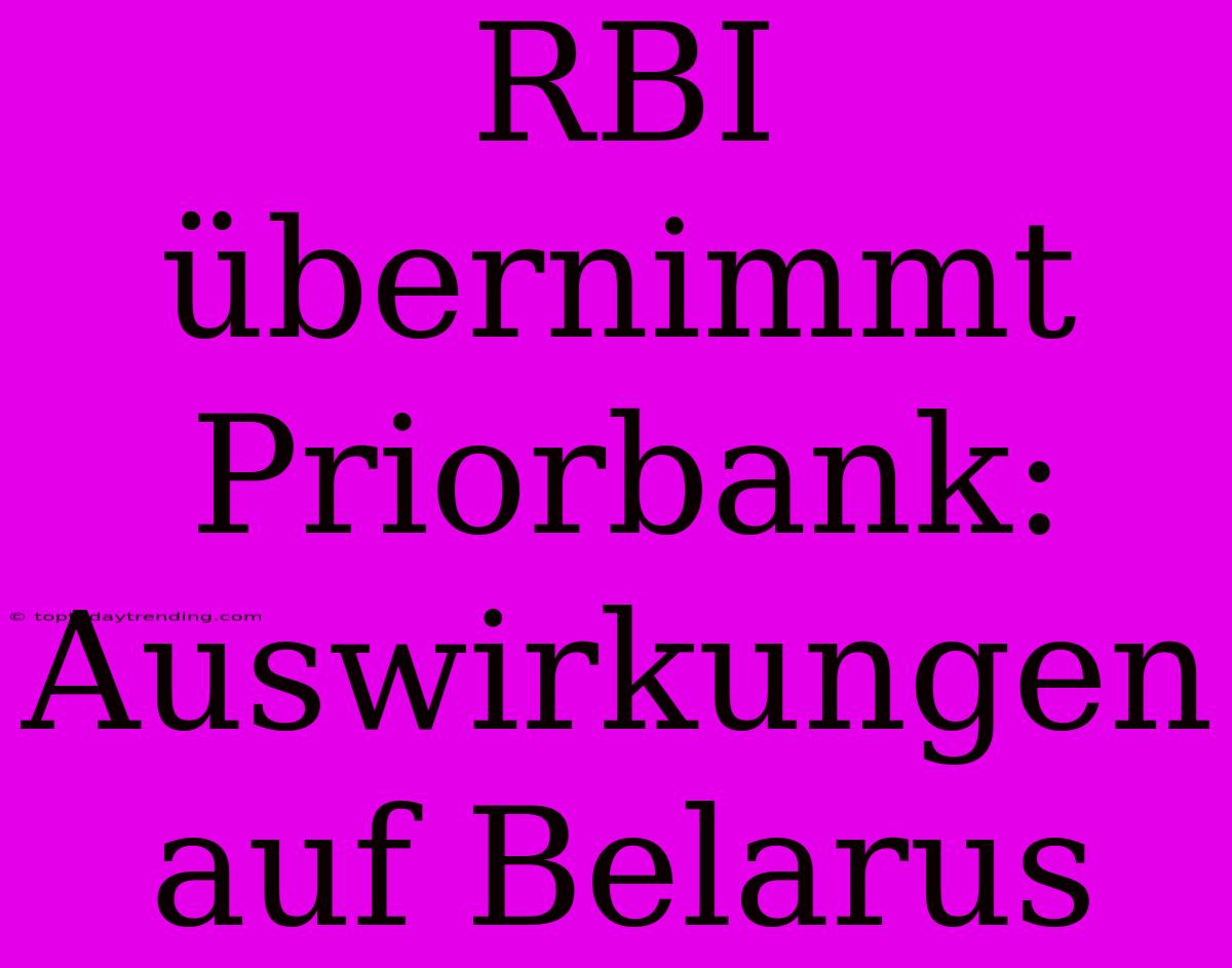 RBI Übernimmt Priorbank: Auswirkungen Auf Belarus