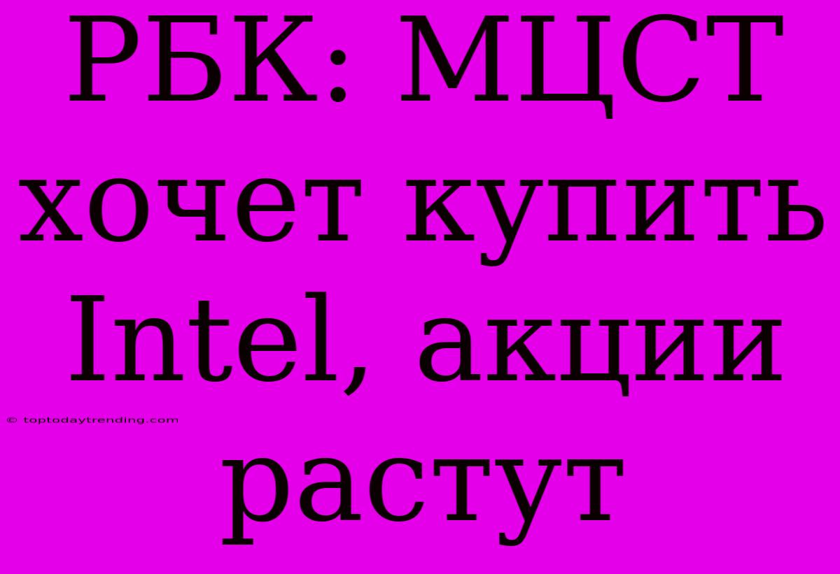 РБК: МЦСТ Хочет Купить Intel, Акции Растут