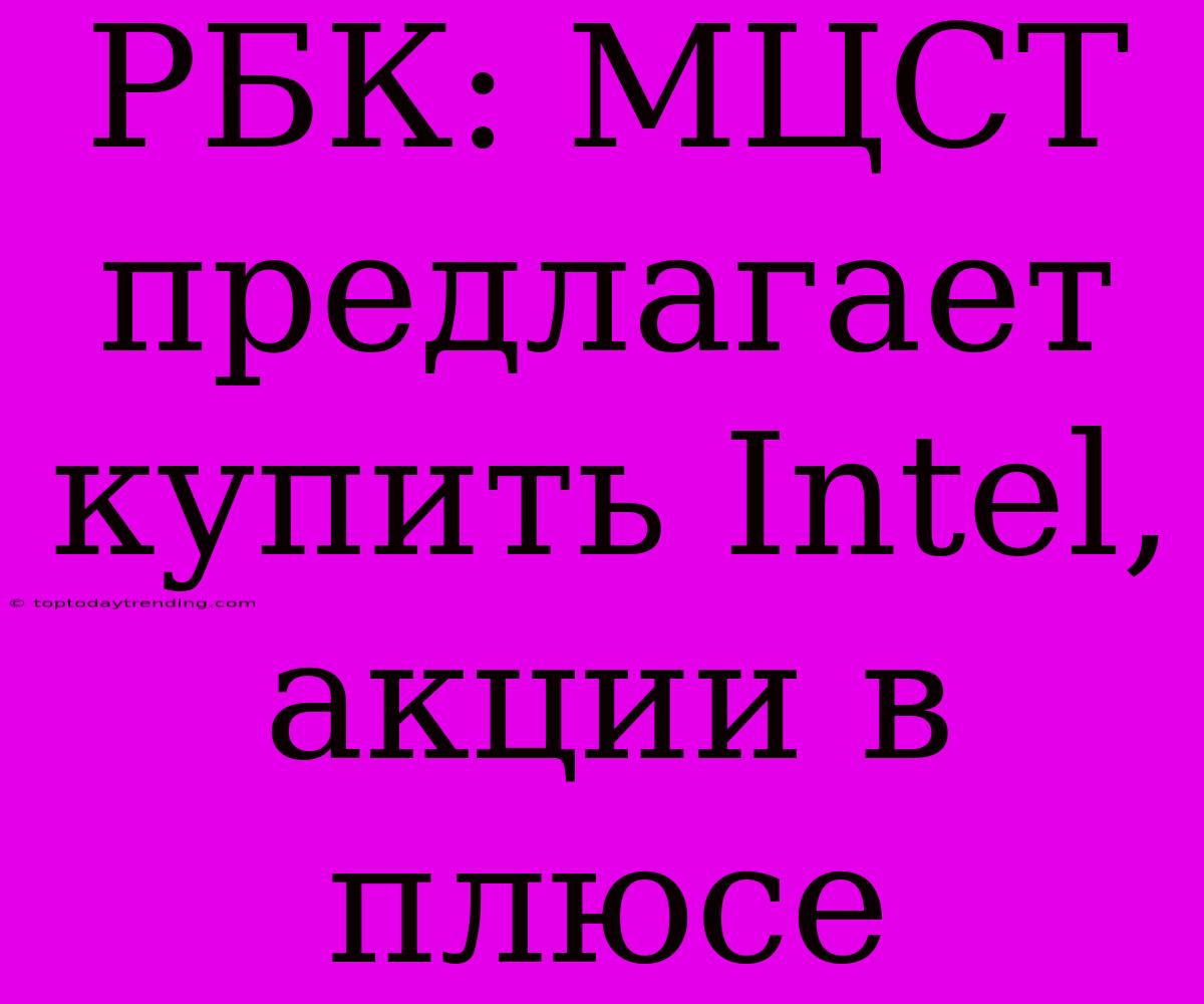 РБК: МЦСТ Предлагает Купить Intel, Акции В Плюсе