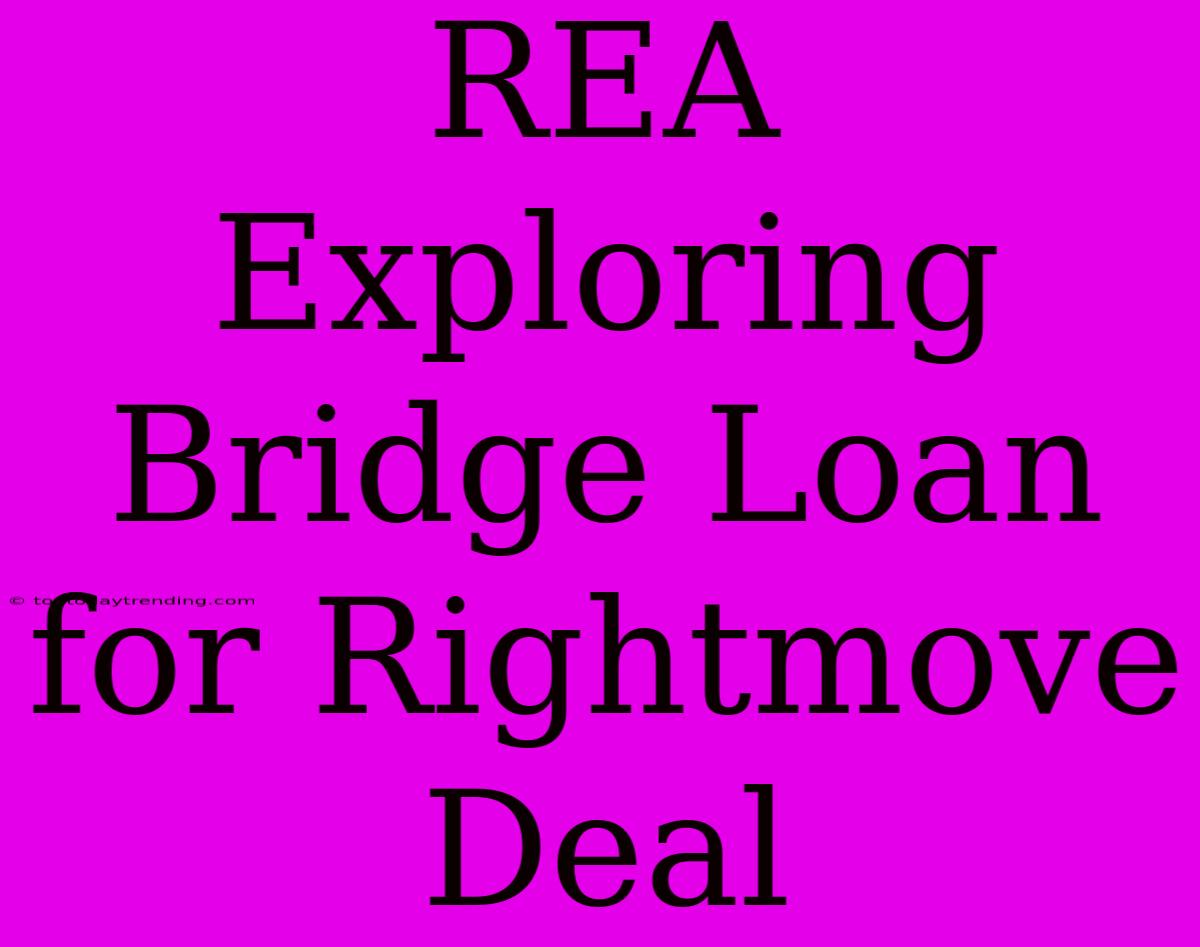 REA Exploring Bridge Loan For Rightmove Deal