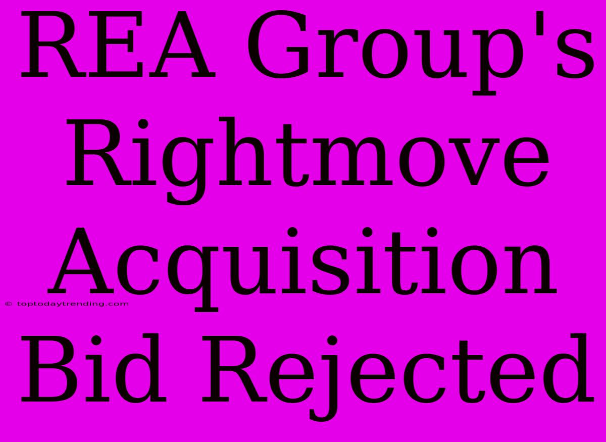 REA Group's Rightmove Acquisition Bid Rejected