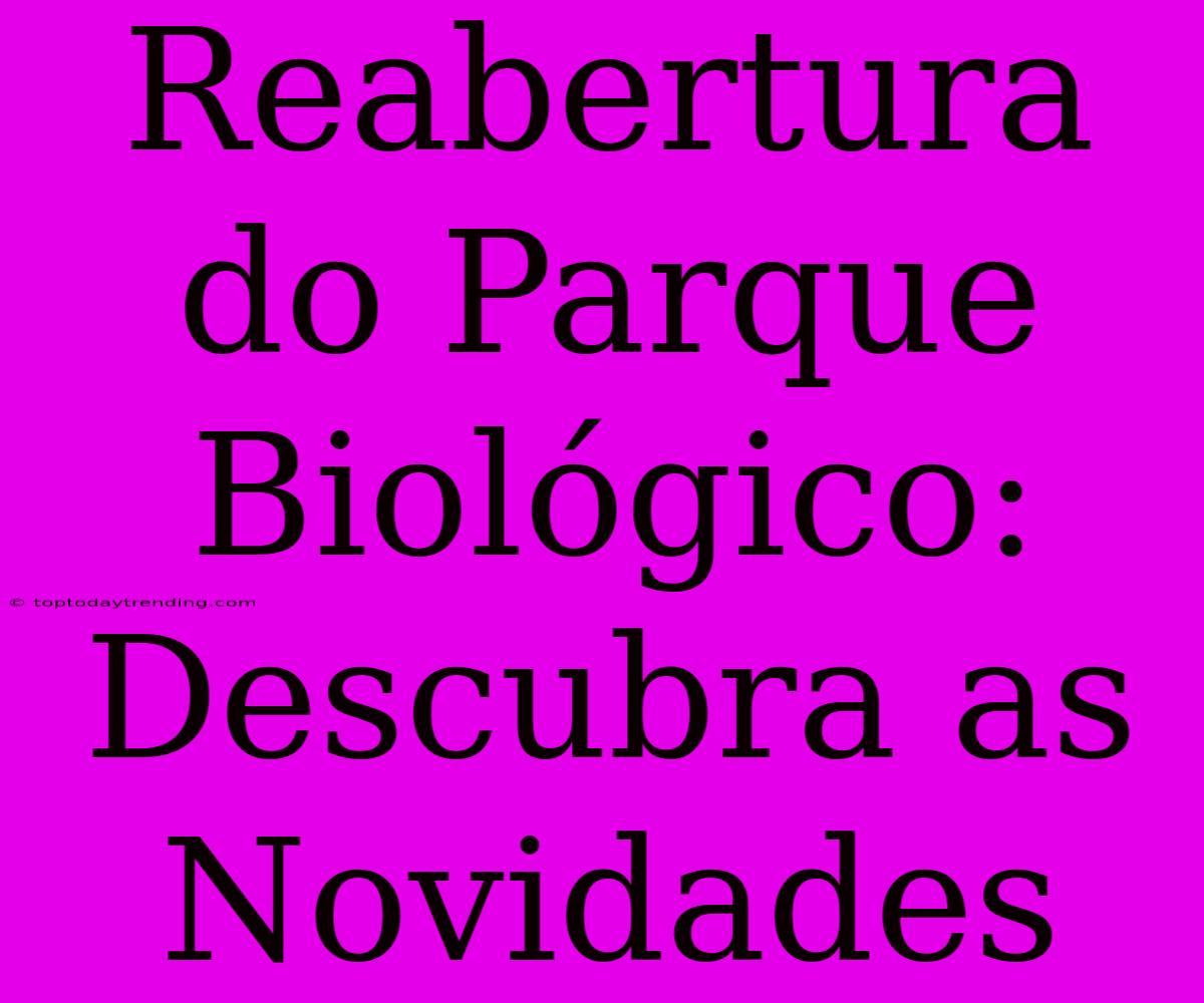 Reabertura Do Parque Biológico: Descubra As Novidades