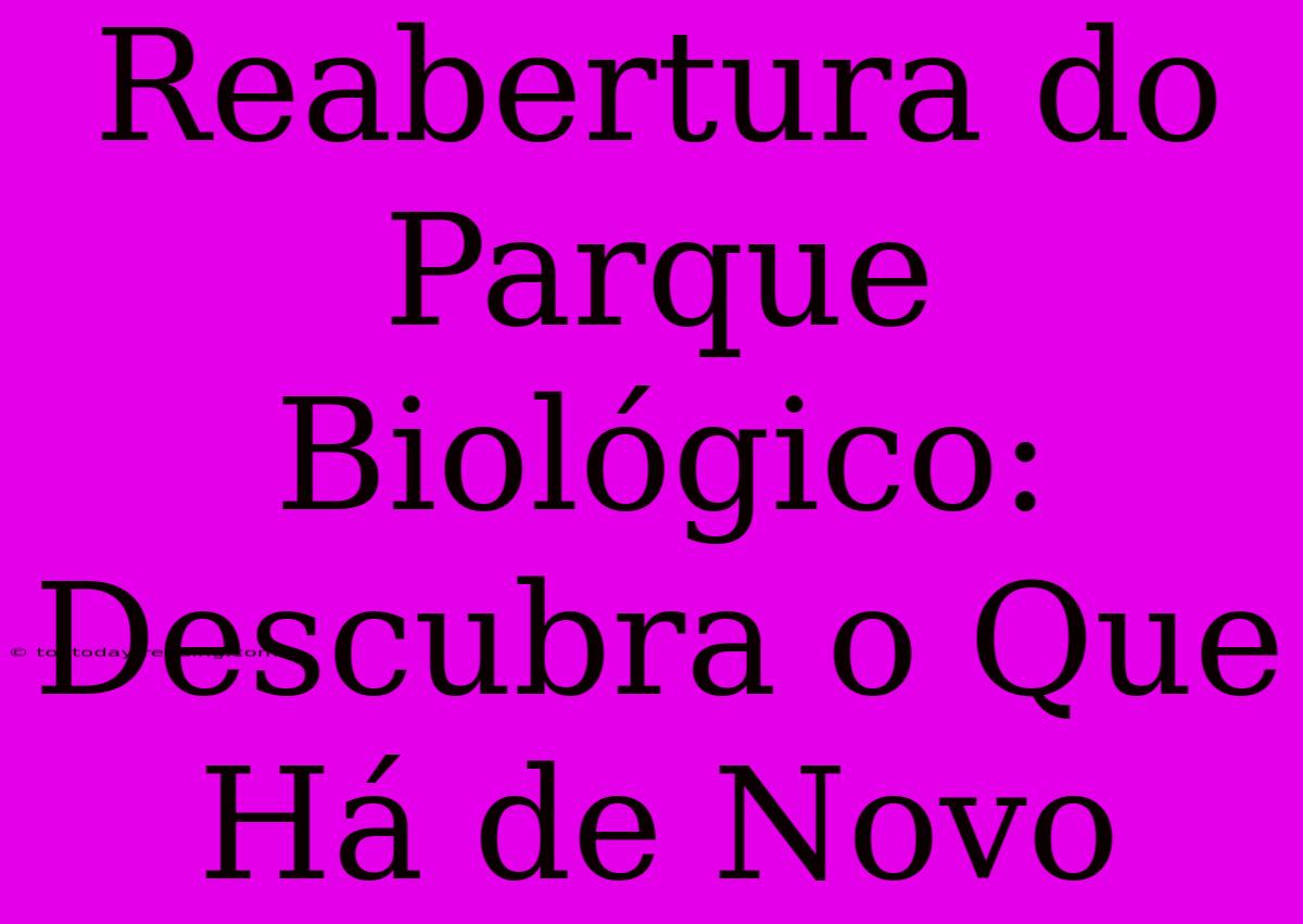 Reabertura Do Parque Biológico: Descubra O Que Há De Novo