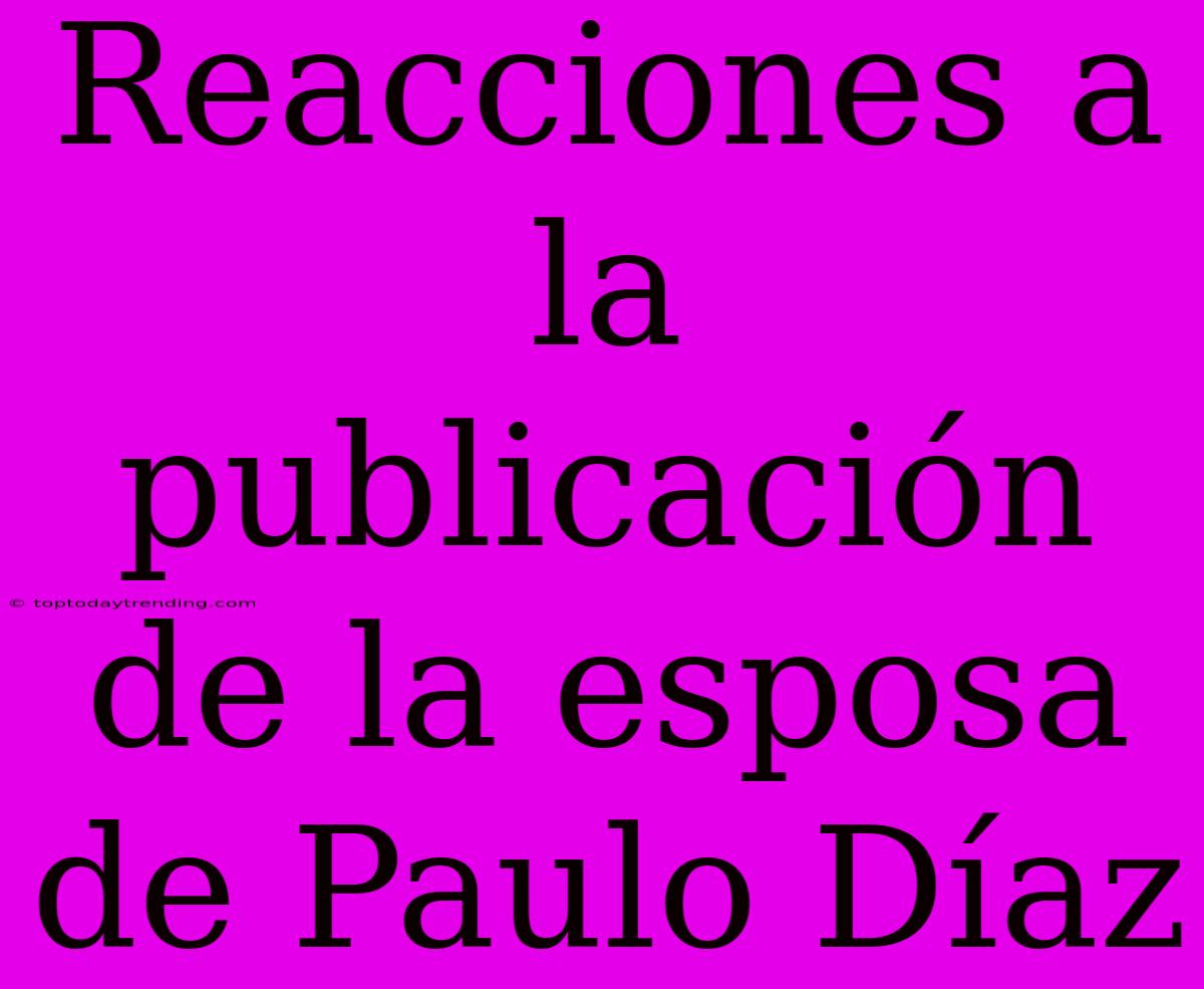 Reacciones A La Publicación De La Esposa De Paulo Díaz