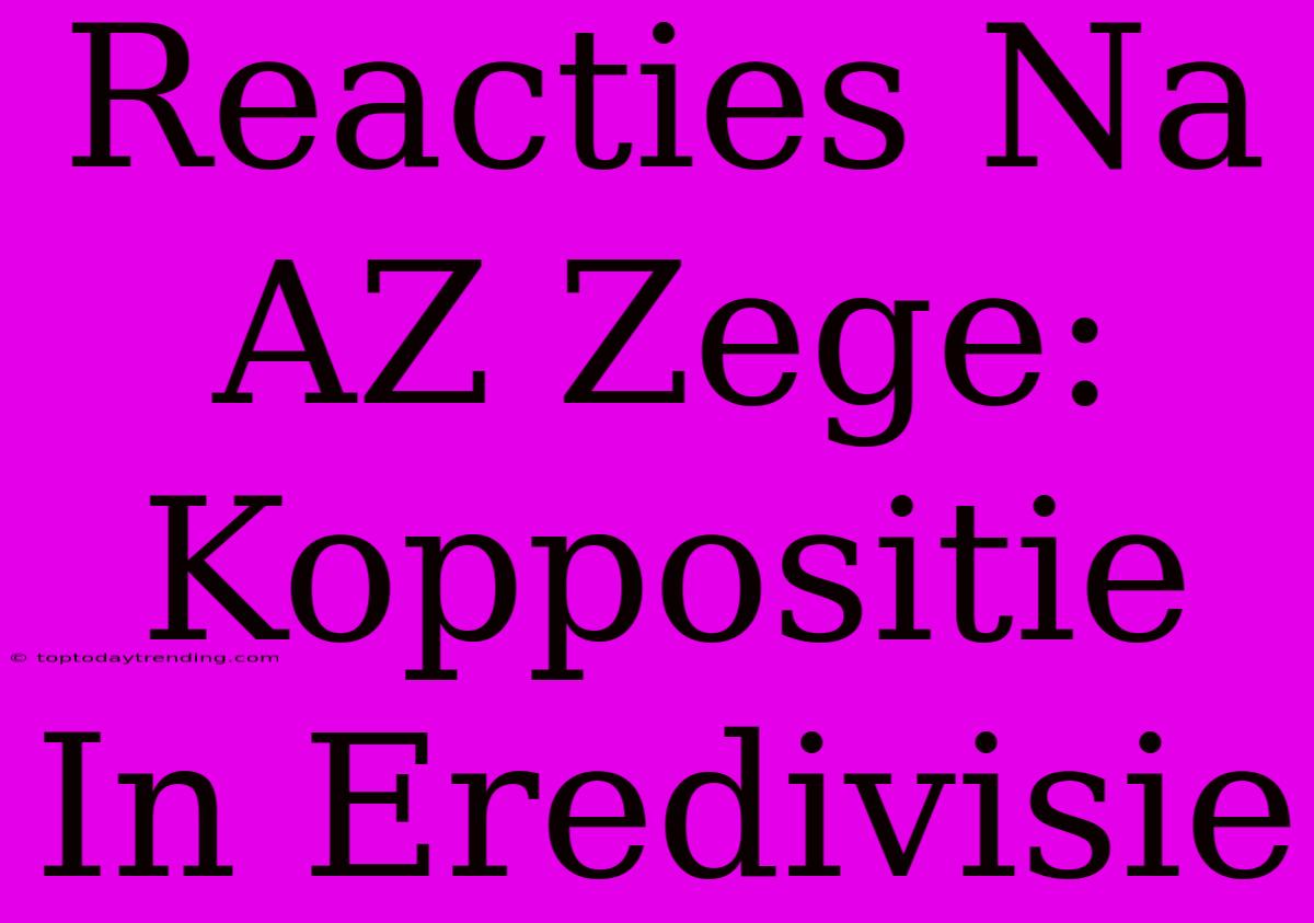 Reacties Na AZ Zege: Koppositie In Eredivisie