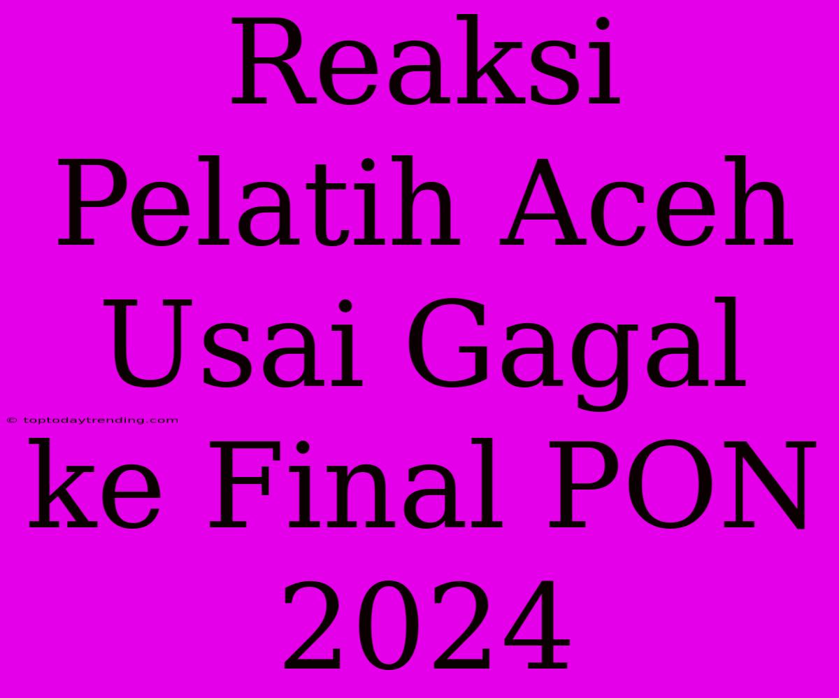 Reaksi Pelatih Aceh Usai Gagal Ke Final PON 2024