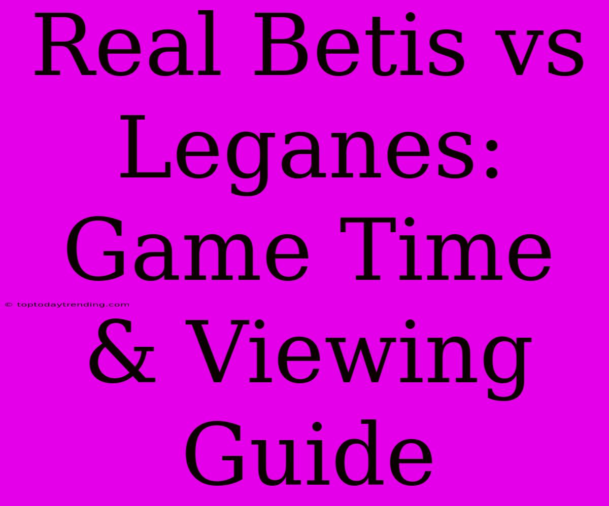 Real Betis Vs Leganes: Game Time & Viewing Guide