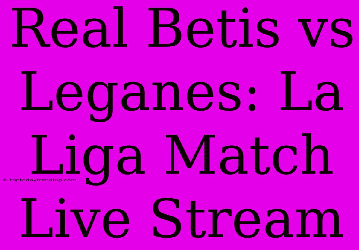 Real Betis Vs Leganes: La Liga Match Live Stream