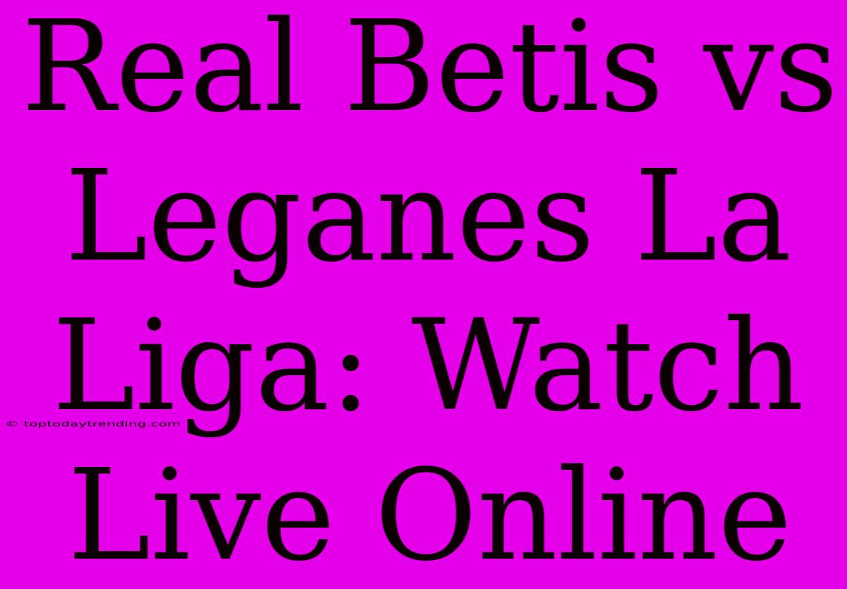 Real Betis Vs Leganes La Liga: Watch Live Online