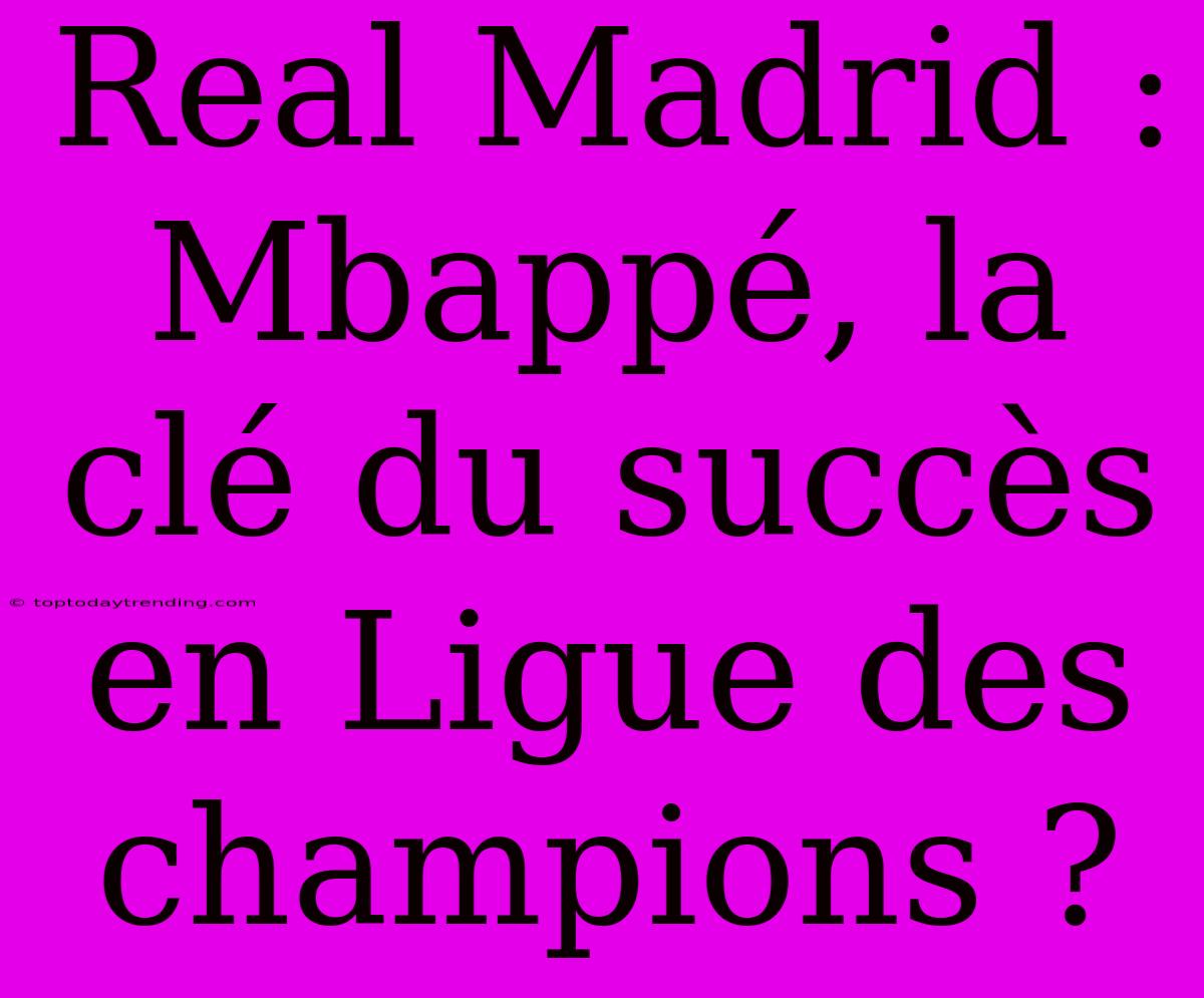 Real Madrid : Mbappé, La Clé Du Succès En Ligue Des Champions ?