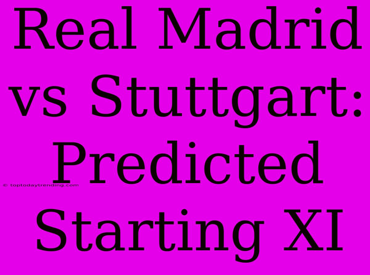 Real Madrid Vs Stuttgart: Predicted Starting XI